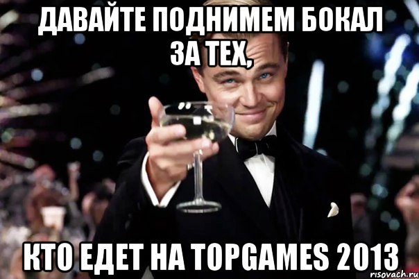 давайте поднимем бокал за тех, кто едет на topgames 2013, Мем Великий Гэтсби (бокал за тех)