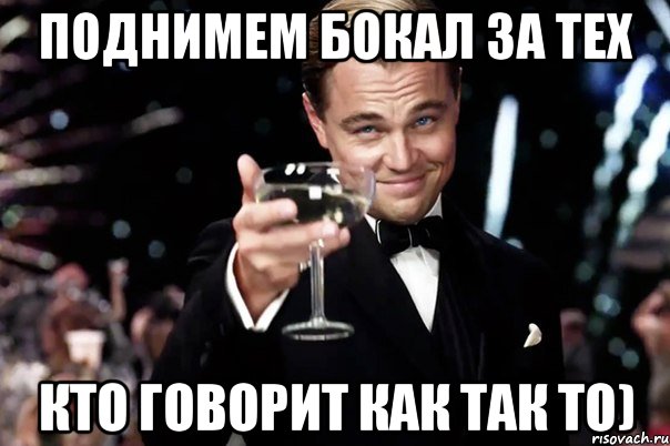 поднимем бокал за тех кто говорит как так то), Мем Великий Гэтсби (бокал за тех)