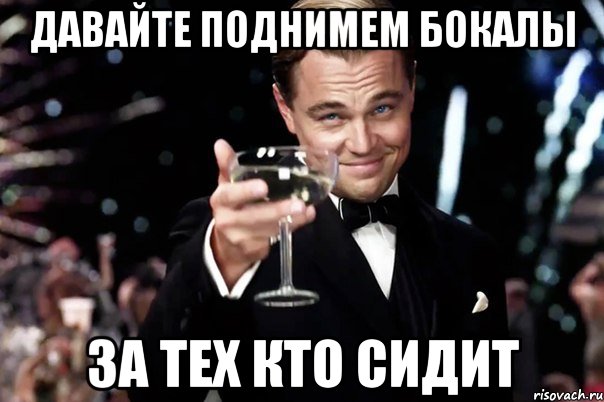 давайте поднимем бокалы за тех кто сидит, Мем Великий Гэтсби (бокал за тех)