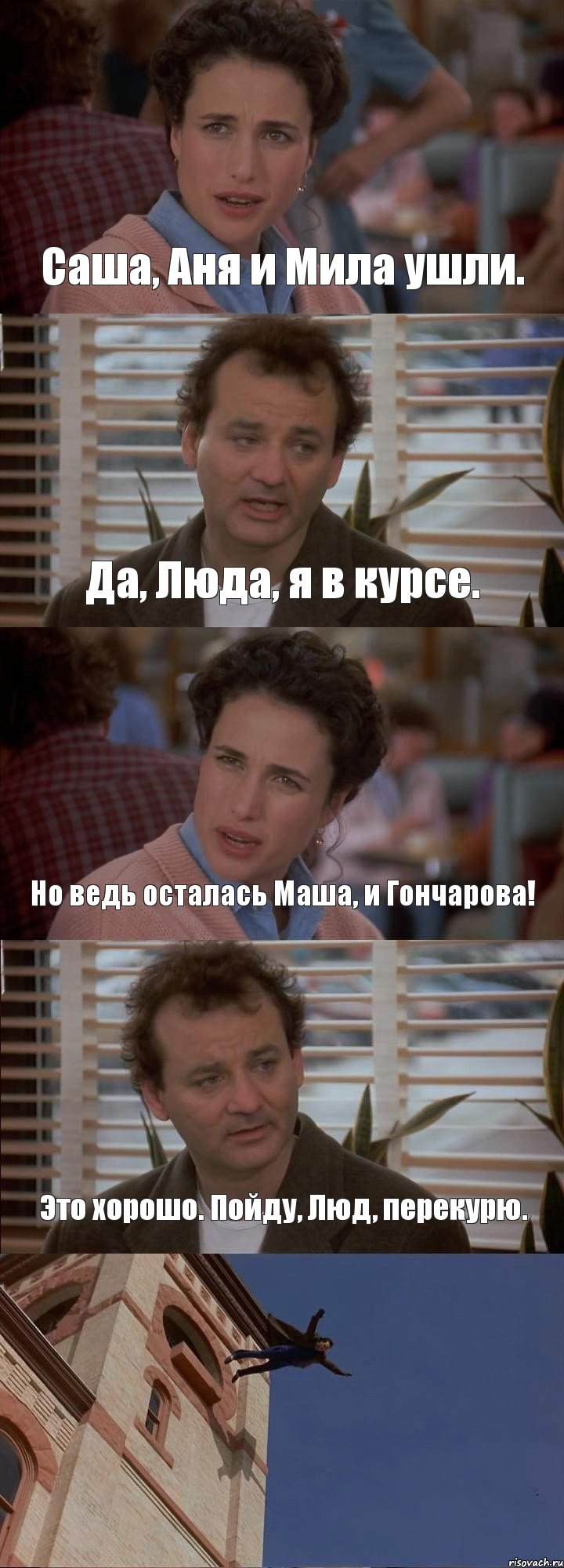 Саша, Аня и Мила ушли. Да, Люда, я в курсе. Но ведь осталась Маша, и Гончарова! Это хорошо. Пойду, Люд, перекурю. , Комикс День сурка