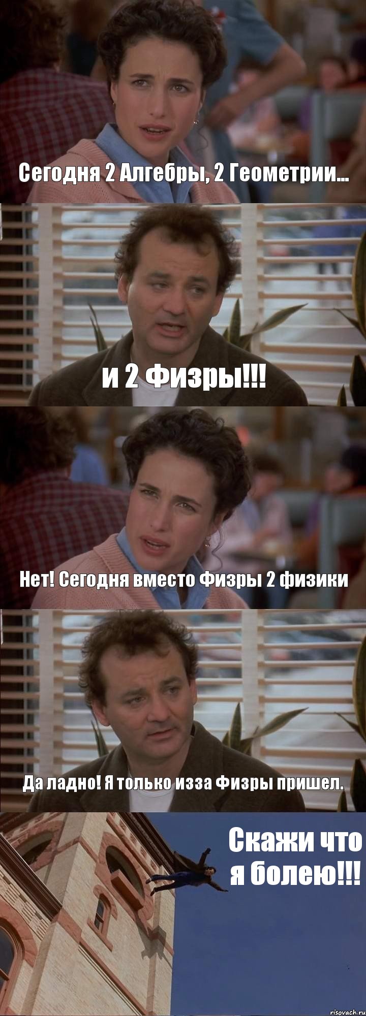 Сегодня 2 Алгебры, 2 Геометрии... и 2 Физры!!! Нет! Сегодня вместо Физры 2 физики Да ладно! Я только изза Физры пришел. Скажи что я болею!!!, Комикс День сурка