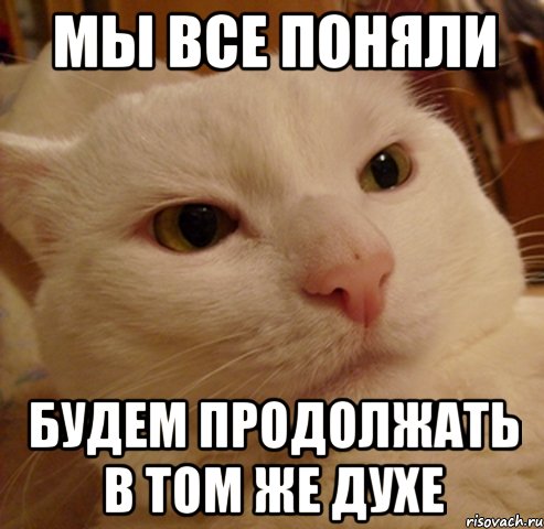 мы все поняли будем продолжать в том же духе