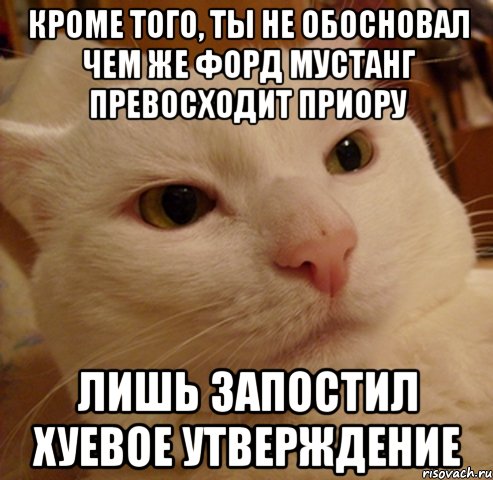 кроме того, ты не обосновал чем же форд мустанг превосходит приору лишь запостил хуевое утверждение