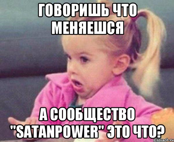 говоришь что меняешся а сообщество "satanpower" это что?, Мем  Ты говоришь (девочка возмущается)