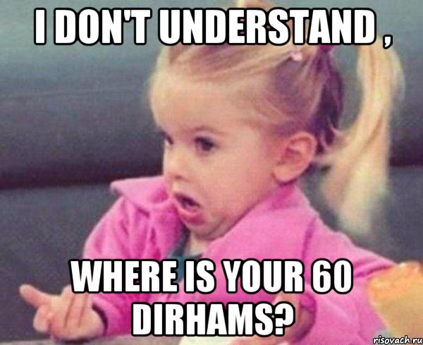 i don't understand , where is your 60 dirhams?, Мем  Ты говоришь (девочка возмущается)