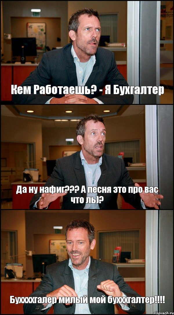 Кем Работаешь? - Я Бухгалтер Да ну нафиг??? А песня это про вас что ль)? Буххххгалер милый мой бухххгалтер!!!, Комикс Доктор Хаус