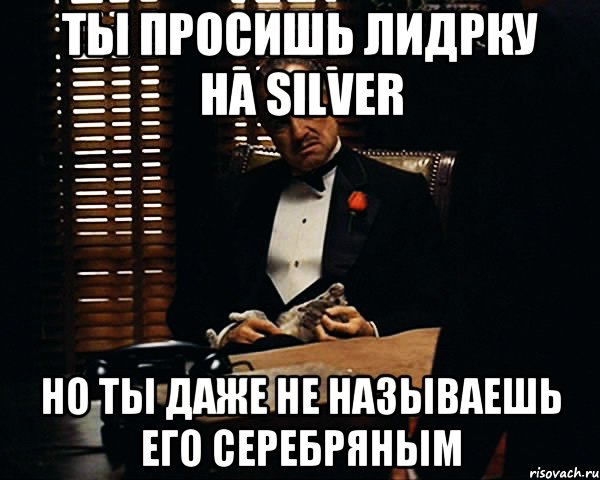 ты просишь лидрку на silver но ты даже не называешь его серебряным, Мем Дон Вито Корлеоне