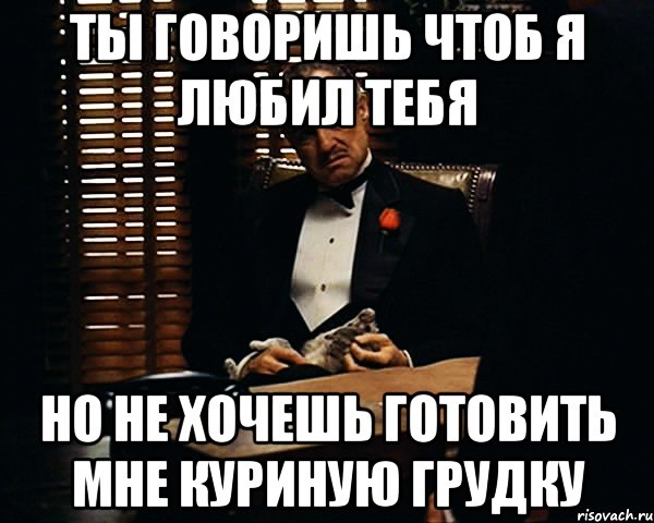 ты говоришь чтоб я любил тебя но не хочешь готовить мне куриную грудку, Мем Дон Вито Корлеоне