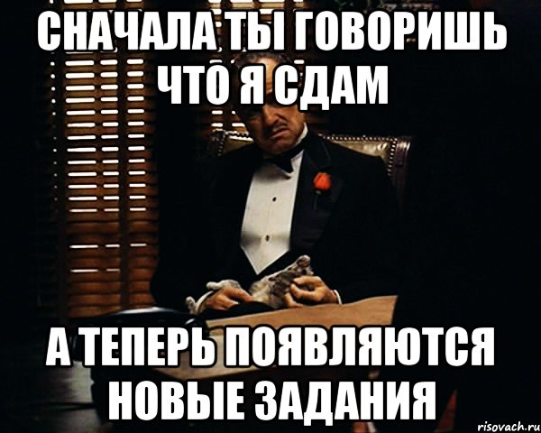 сначала ты говоришь что я сдам а теперь появляются новые задания, Мем Дон Вито Корлеоне