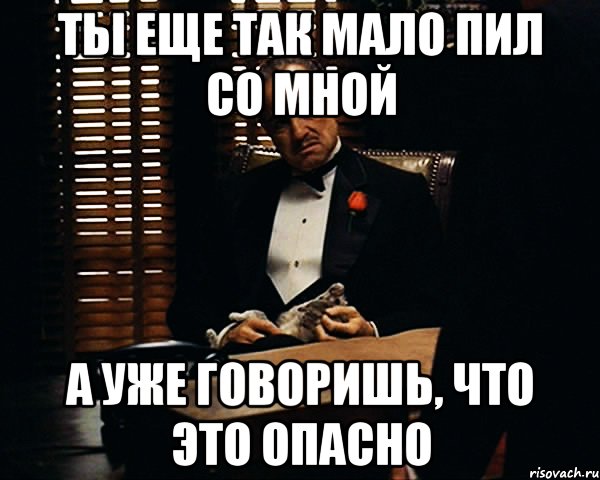 ты еще так мало пил со мной а уже говоришь, что это опасно, Мем Дон Вито Корлеоне