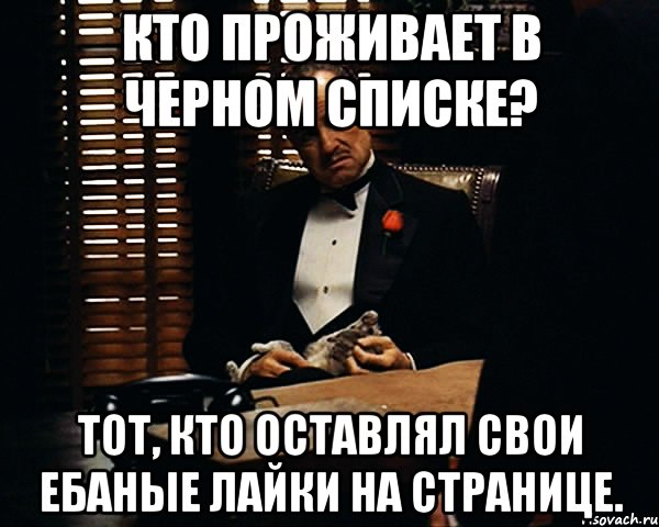 кто проживает в черном списке? тот, кто оставлял свои ебаные лайки на странице., Мем Дон Вито Корлеоне