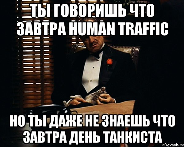 ты говоришь что завтра human traffic но ты даже не знаешь что завтра день танкиста, Мем Дон Вито Корлеоне