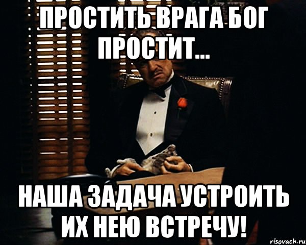 простить врага бог простит... наша задача устроить их нею встречу!, Мем Дон Вито Корлеоне