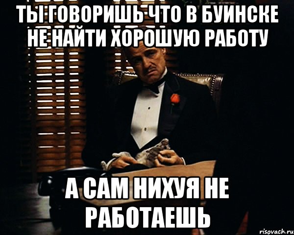 ты говоришь что в буинске не найти хорошую работу а сам нихуя не работаешь, Мем Дон Вито Корлеоне