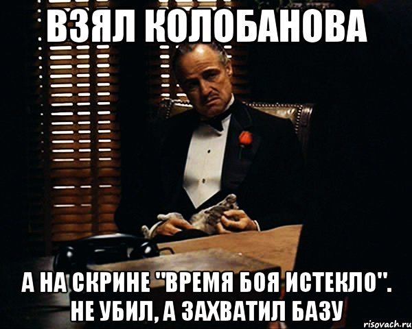 взял колобанова а на скрине "время боя истекло". не убил, а захватил базу, Мем Дон Вито Корлеоне