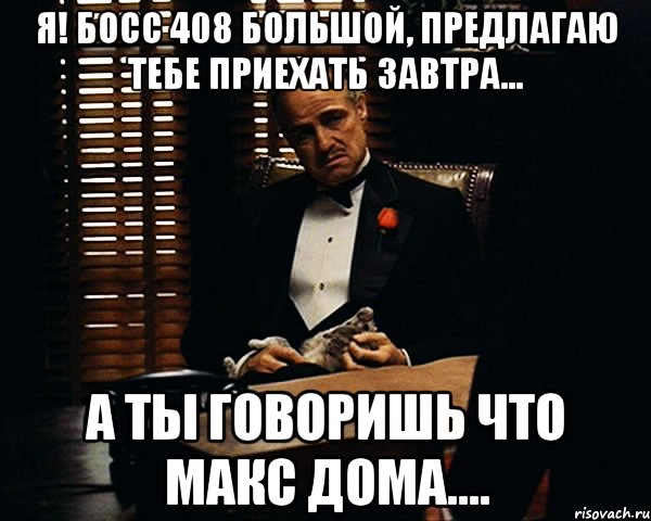 я! босс 408 большой, предлагаю тебе приехать завтра... а ты говоришь что макс дома...., Мем Дон Вито Корлеоне