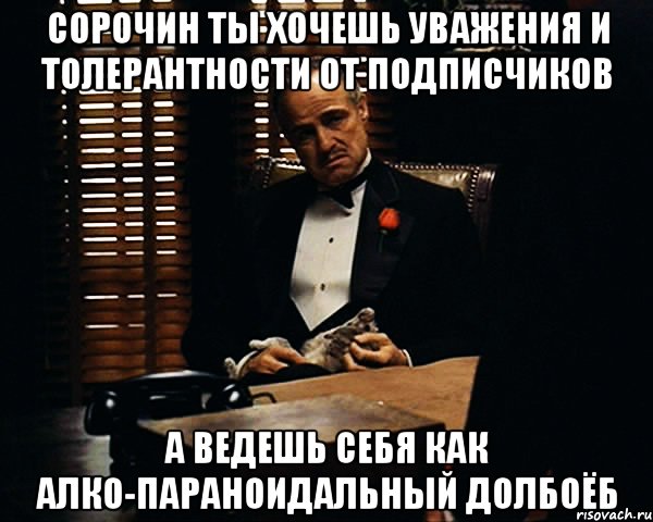 сорочин ты хочешь уважения и толерантности от подписчиков а ведешь себя как алко-параноидальный долбоёб, Мем Дон Вито Корлеоне