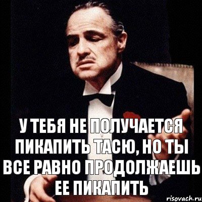 У тебя не получается пикапить Тасю, но ты все равно продолжаешь ее пикапить, Комикс Дон Вито Корлеоне 1