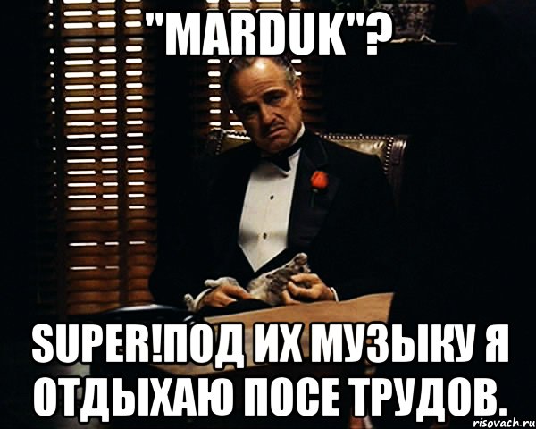 "marduk"? super!под их музыку я отдыхаю посе трудов., Мем Дон Вито Корлеоне