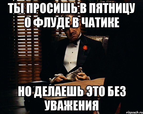 ты просишь в пятницу о флуде в чатике но делаешь это без уважения, Мем Дон Вито Корлеоне