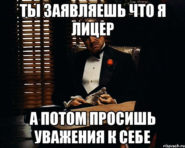 ты заявляешь что я лицер а потом просишь уважения к себе, Мем Дон Вито Корлеоне