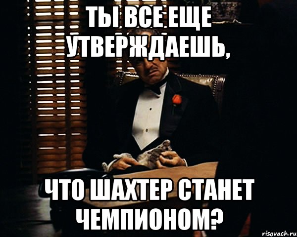 ты все еще утверждаешь, что шахтер станет чемпионом?, Мем Дон Вито Корлеоне