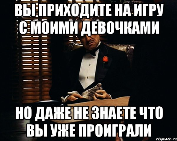 вы приходите на игру с моими девочками но даже не знаете что вы уже проиграли, Мем Дон Вито Корлеоне