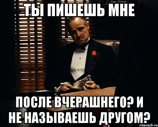 ты пишешь мне после вчерашнего? и не называешь другом?, Мем Дон Вито Корлеоне