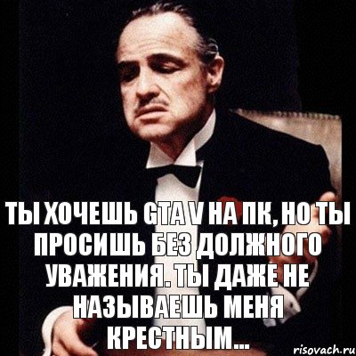 Ты хочешь GTA V на ПК, но ты просишь без должного уважения. Ты даже не называешь меня крестным..., Комикс Дон Вито Корлеоне 1