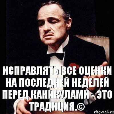 исправлять все оценки на последней неделей перед каникулами - это традиция.©, Комикс Дон Вито Корлеоне 1