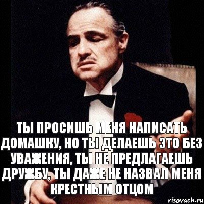 ТЫ ПРОСИШЬ МЕНЯ НАПИСАТЬ ДОМАШКУ, НО ТЫ ДЕЛАЕШЬ ЭТО БЕЗ УВАЖЕНИЯ, ТЫ НЕ ПРЕДЛАГАЕШЬ ДРУЖБУ, ТЫ ДАЖЕ НЕ НАЗВАЛ МЕНЯ КРЕСТНЫМ ОТЦОМ, Комикс Дон Вито Корлеоне 1