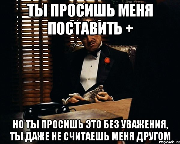 ты просишь меня поставить + но ты просишь это без уважения, ты даже не считаешь меня другом, Мем Дон Вито Корлеоне