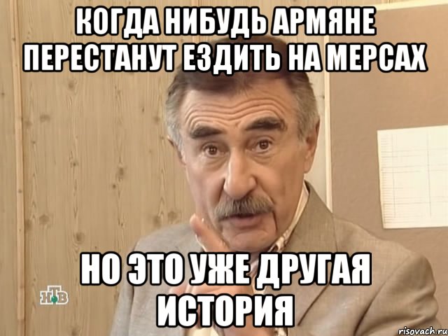 когда нибудь армяне перестанут ездить на мерсах но это уже другая история, Мем Каневский (Но это уже совсем другая история)