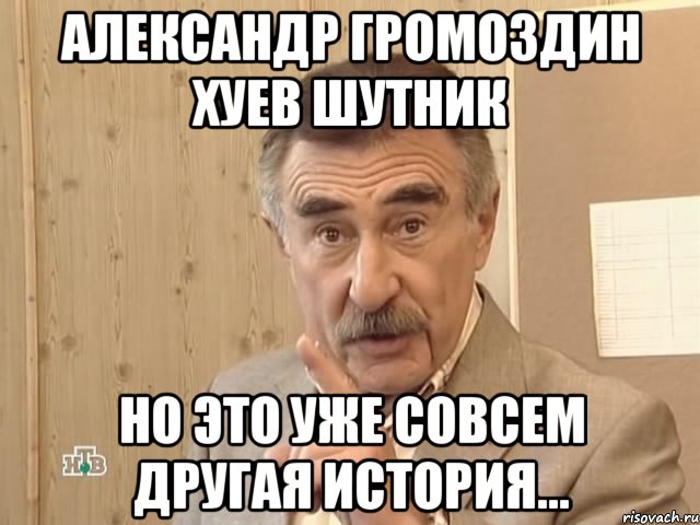 александр громоздин хуев шутник но это уже совсем другая история..., Мем Каневский (Но это уже совсем другая история)