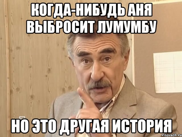 когда-нибудь аня выбросит лумумбу но это другая история, Мем Каневский (Но это уже совсем другая история)