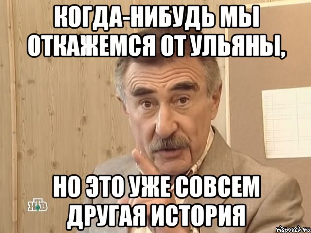 когда-нибудь мы откажемся от ульяны, но это уже совсем другая история, Мем Каневский (Но это уже совсем другая история)