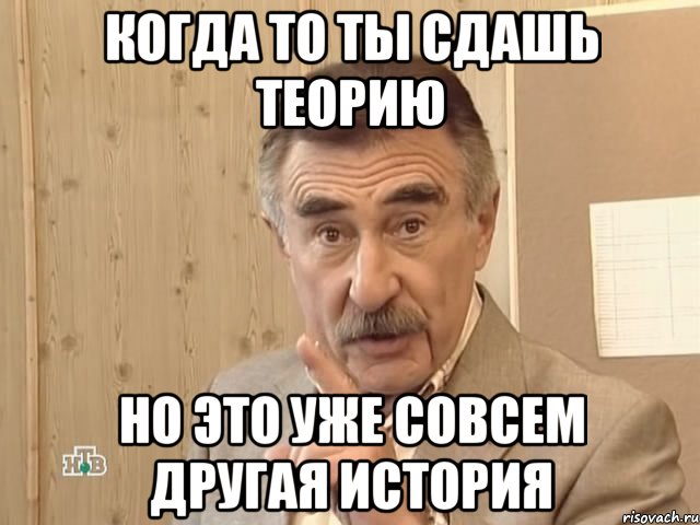 когда то ты сдашь теорию но это уже совсем другая история, Мем Каневский (Но это уже совсем другая история)