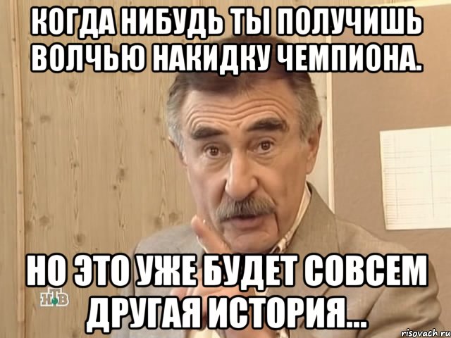 когда нибудь ты получишь волчью накидку чемпиона. но это уже будет совсем другая история..., Мем Каневский (Но это уже совсем другая история)