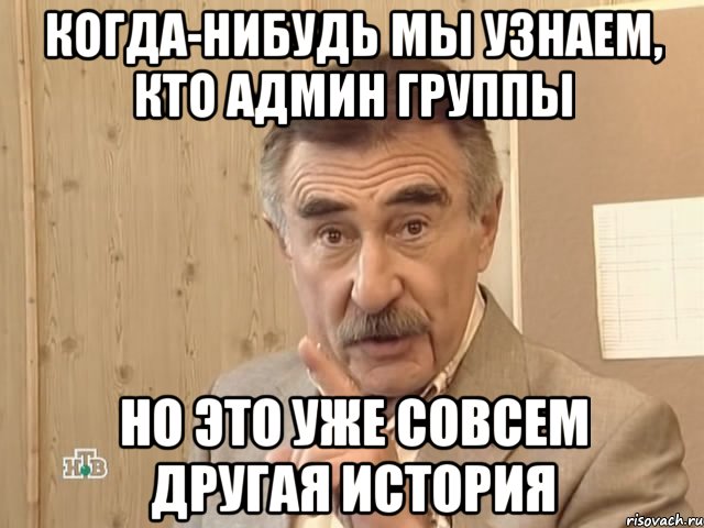 когда-нибудь мы узнаем, кто админ группы но это уже совсем другая история, Мем Каневский (Но это уже совсем другая история)