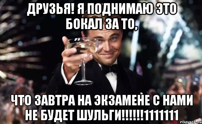 друзья! я поднимаю это бокал за то, что завтра на экзамене с нами не будет шульги!!!1111111, Мем Великий Гэтсби (бокал за тех)