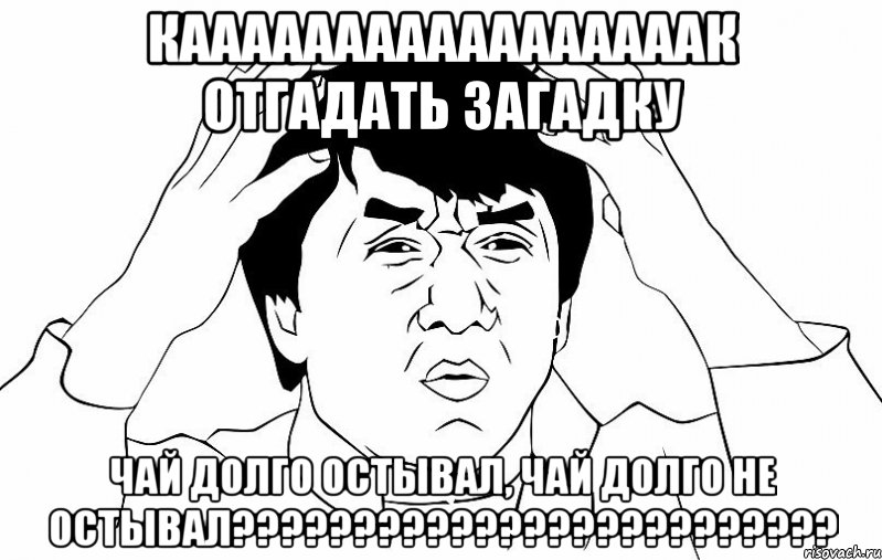 кааааааааааааааааак отгадать загадку чай долго остывал, чай долго не остывал???, Мем ДЖЕКИ ЧАН