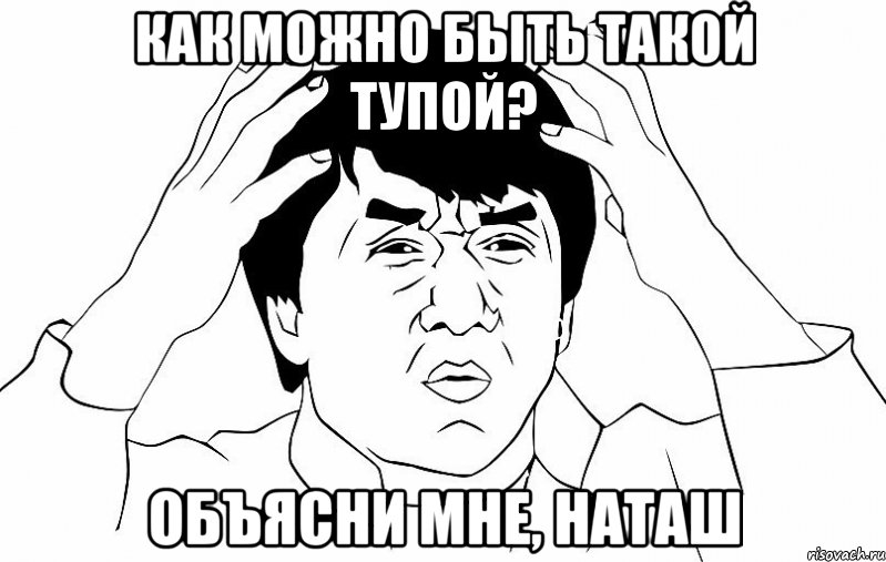 как можно быть такой тупой? объясни мне, наташ, Мем ДЖЕКИ ЧАН