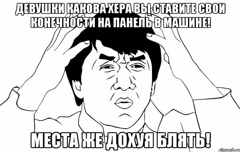 девушки какова хера вы ставите свои конечности на панель в машине! места же дохуя блять!, Мем ДЖЕКИ ЧАН