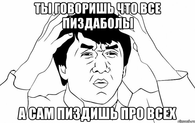 ты говоришь что все пиздаболы а сам пиздишь про всех, Мем ДЖЕКИ ЧАН