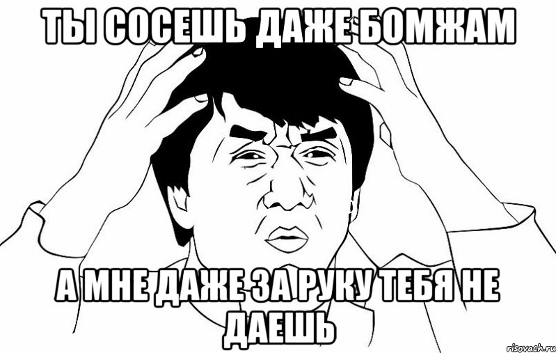 ты сосешь даже бомжам а мне даже за руку тебя не даешь, Мем ДЖЕКИ ЧАН