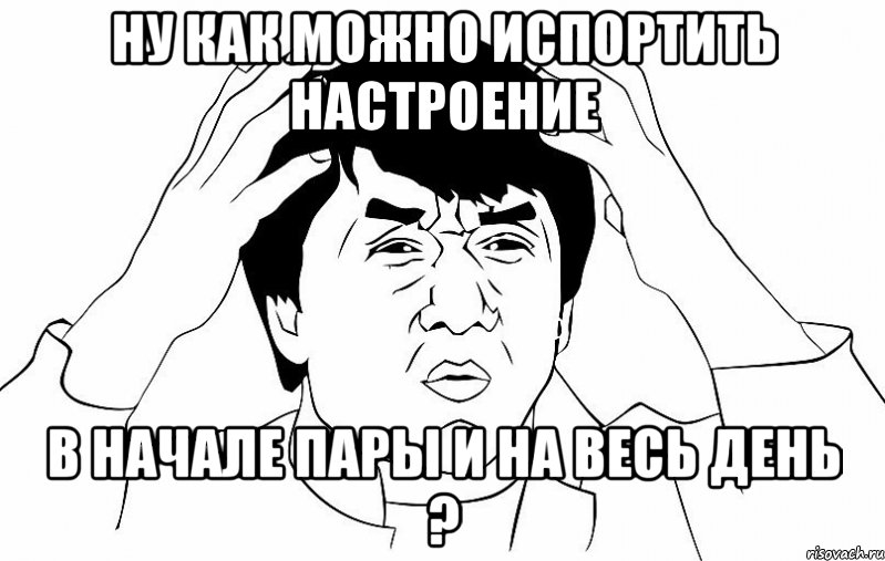 ну как можно испортить настроение в начале пары и на весь день ?, Мем ДЖЕКИ ЧАН