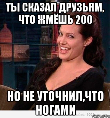 ты сказал друзьям, что жмёшь 200 но не уточнил,что ногами, Мем Джоли