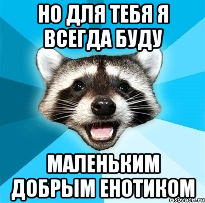 но для тебя я всегда буду маленьким добрым енотиком, Мем Енот-Каламбурист