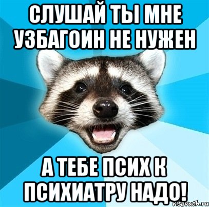 слушай ты мне узбагоин не нужен а тебе псих к психиатру надо!, Мем Енот-Каламбурист