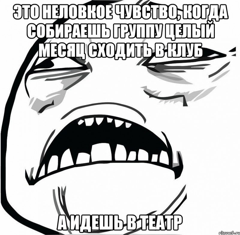 это неловкое чувство, когда собираешь группу целый месяц сходить в клуб а идешь в театр, Мем  Это неловкое чувство